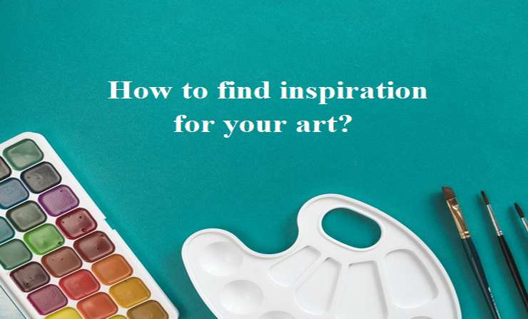 How to Find Inspiration for Your Art?