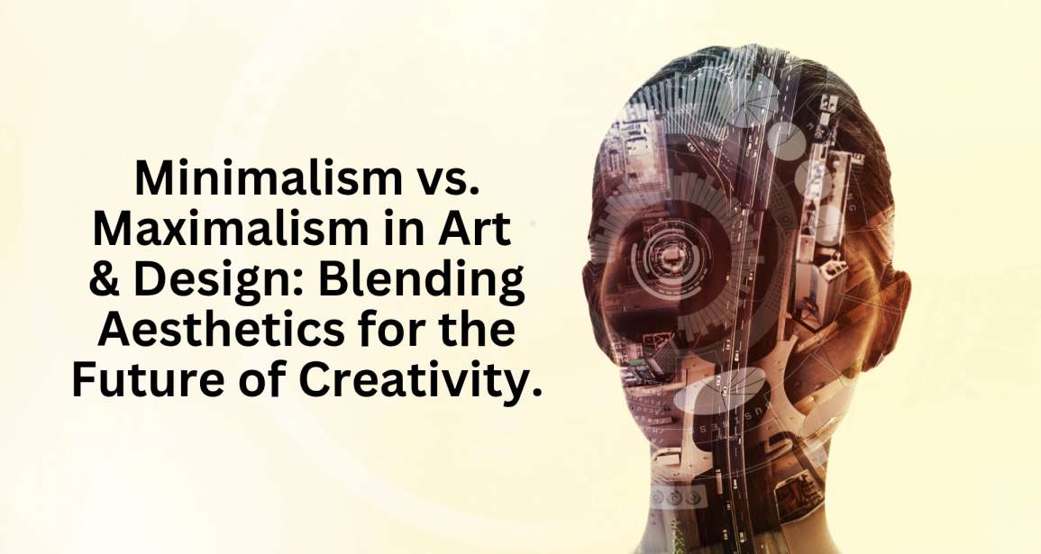 Minimalism vs. Maximalism in Art & Design: Blending Aesthetics for the Future of Creativity