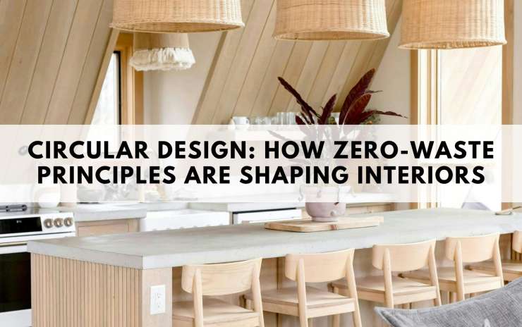 Circular Design: How Zero-Waste Principles Are Shaping Interiors