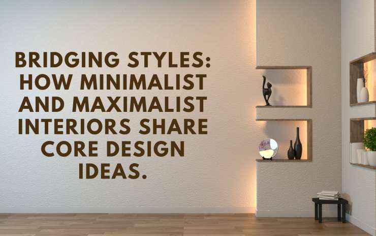 Bridging Styles: How Minimalist and Maximalist Interiors Share Core Design Ideas
